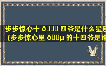 步步惊心十 🐛 四爷是什么星座(步步惊心里 🐵 的十四爷是谁扮演的)